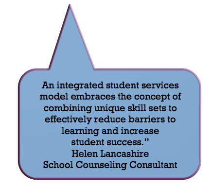 An integrated student services model
embraces the concept of combining unique
skill sets to effectively reduce barriers to
learning and increase student success.
Helen Lancashire
School Counseling Consultant
