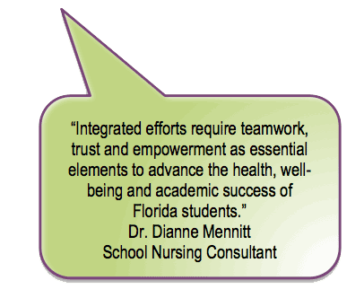 Integrated efforts require
teamwork, trust and empowerment as essential elements to advance the
health, well-being and academic success of Florida students.
Dr. Dianne Mennitt
School Nursing Consultant
